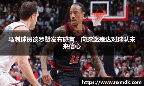 马刺球员德罗赞发布感言，向球迷表达对球队未来信心
