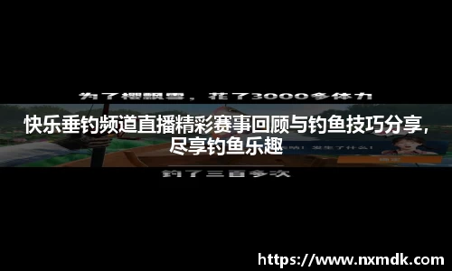 快乐垂钓频道直播精彩赛事回顾与钓鱼技巧分享，尽享钓鱼乐趣