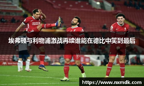 埃弗顿与利物浦激战再续谁能在德比中笑到最后