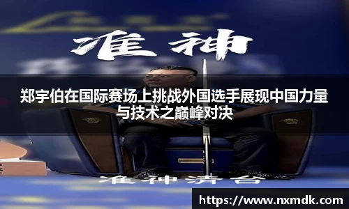 郑宇伯在国际赛场上挑战外国选手展现中国力量与技术之巅峰对决